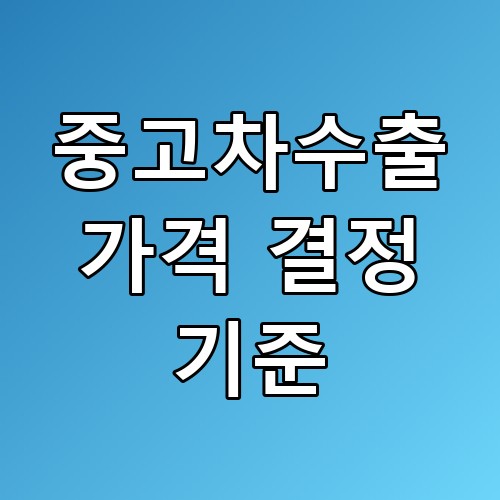 중고차수출 가격 결정 기준: 꿀팁과 알아두면 좋은 정보