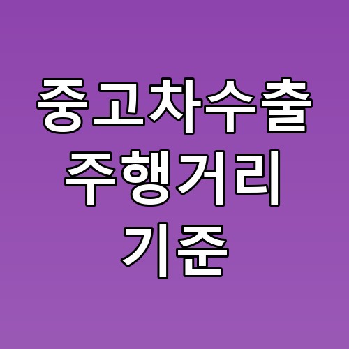 중고차수출 주행거리 기준 꿀팁과 체크포인트