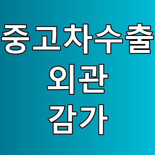 중고차수출 외관 감가, 꿀팁과 주의사항 총정리