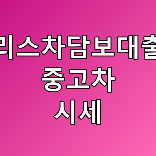 리스차담보대출 중고차 시세의 꿀팁과 주의사항