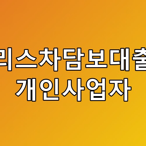 리스차담보대출 개인사업자 꿀팁 총정리