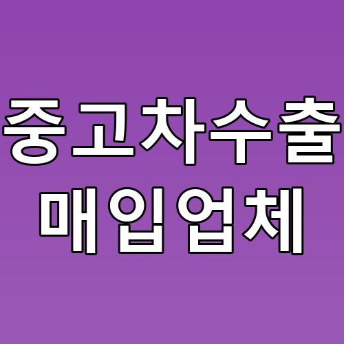 중고차수출 매입업체 꿀팁: 알차게 선택하는 방법