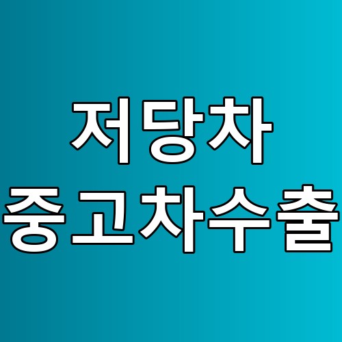 저당차 중고차수출 꿀팁과 가이드