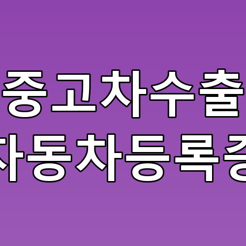 중고차수출 자동차등록증 꿀팁! 반드시 확인해야 할 사항