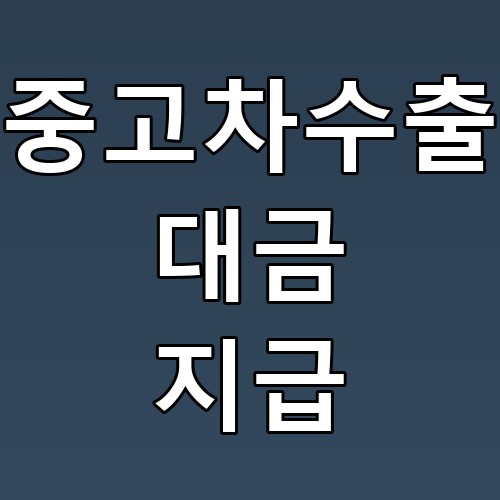 중고차수출 대금 지급 꿀팁: 안전하고 빠른 거래를 위한 필수 정보