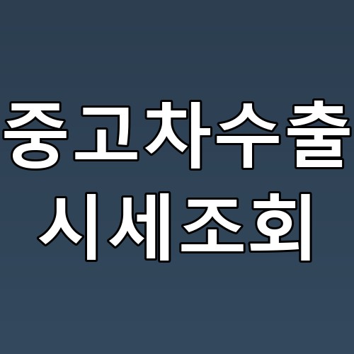 중고차수출 시세조회 꿀팁! 정확한 가격을 알아보세요
