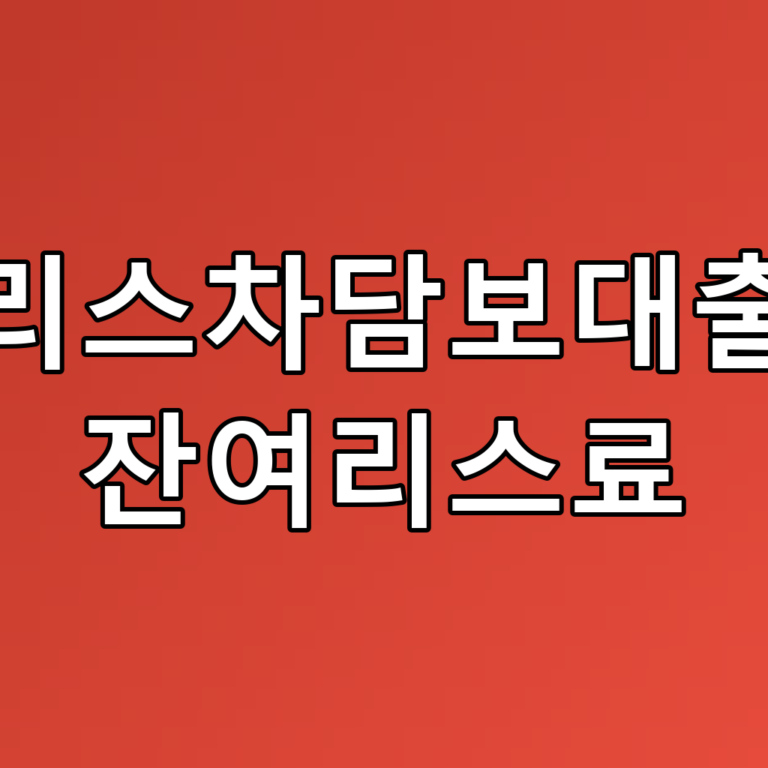 리스차담보대출 잔여리스료 꿀팁: 필수 체크리스트와 고려사항