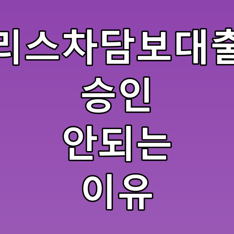 리스차담보대출 승인 안되는 이유와 꼭 알아야 할 꿀팁