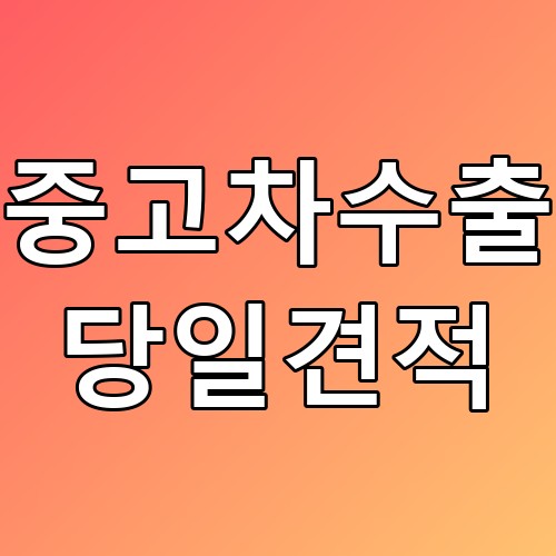 중고차수출 당일견적 꿀팁! 최고의 가치를 찾아드려요