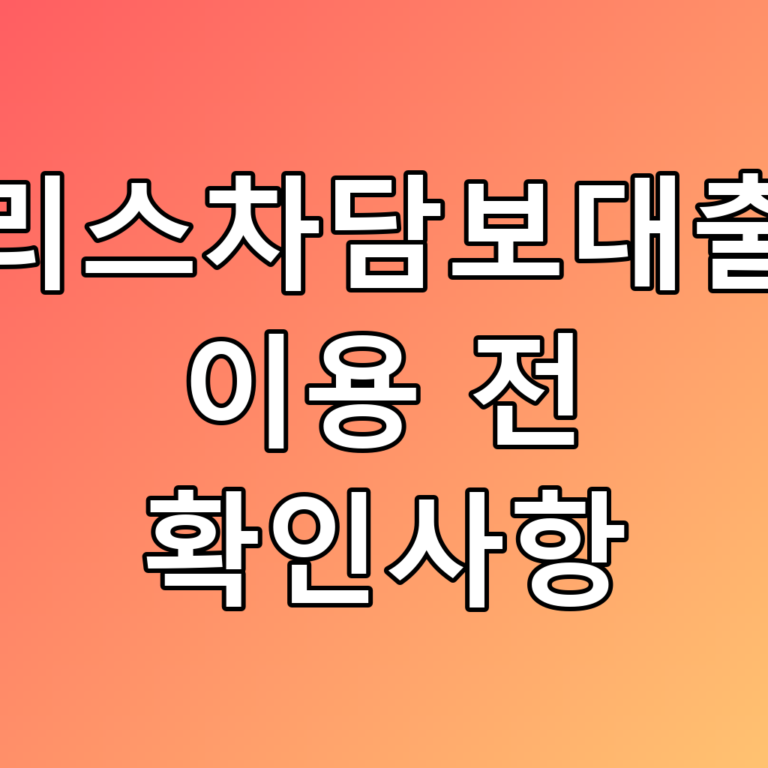 리스차담보대출 이용 전 확인사항: 꿀팁 가득한 체크리스트